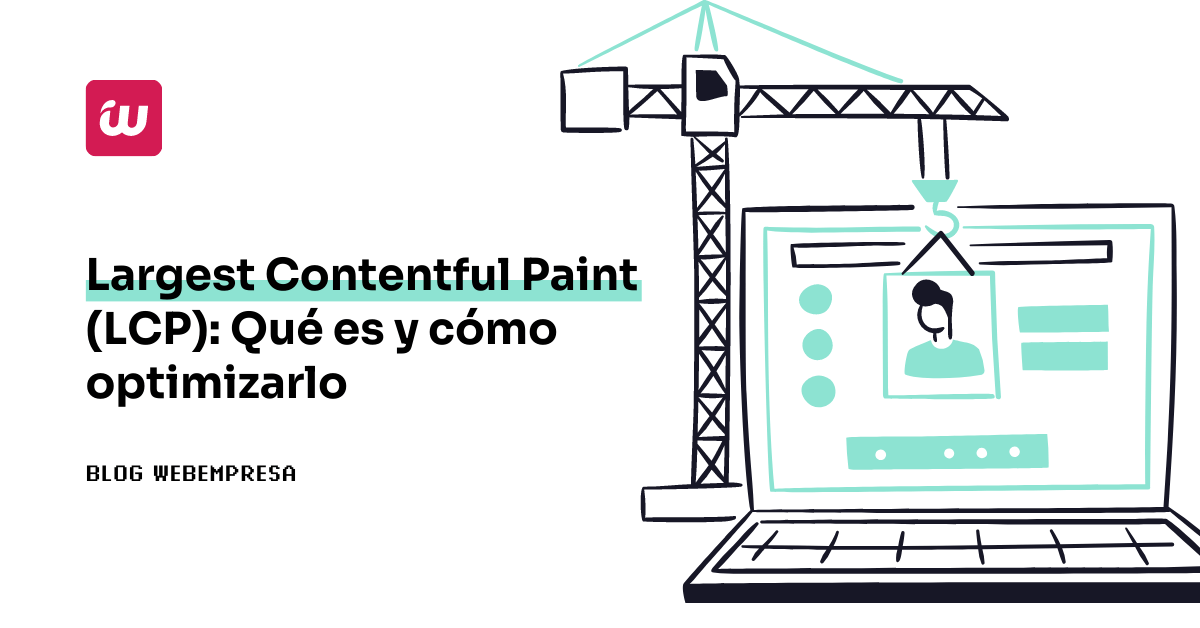 Largest Contentful Paint (LCP): Qué es y Cómo optimizarlo